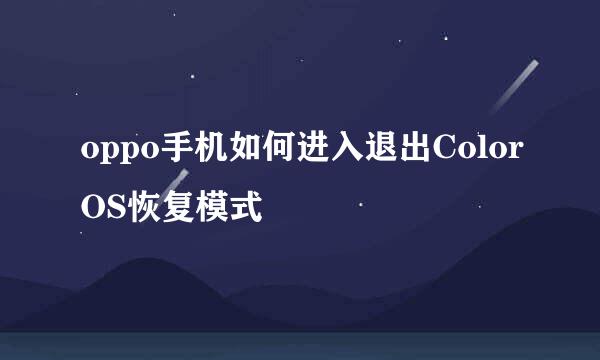 oppo手机如何进入退出ColorOS恢复模式