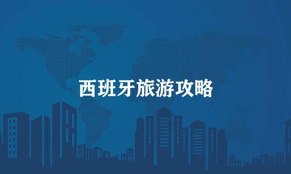 西班牙旅游攻略