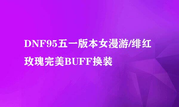DNF95五一版本女漫游/绯红玫瑰完美BUFF换装