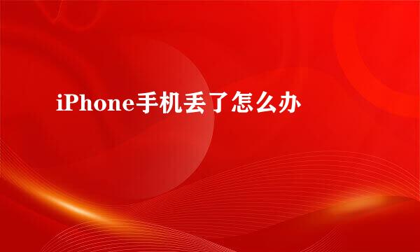 iPhone手机丢了怎么办