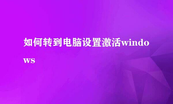 如何转到电脑设置激活windows