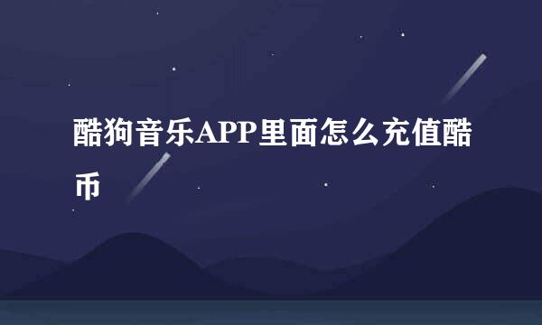 酷狗音乐APP里面怎么充值酷币