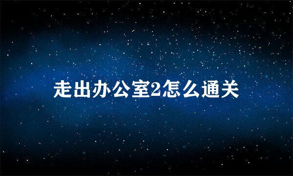 走出办公室2怎么通关