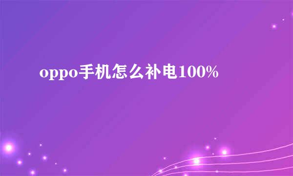 oppo手机怎么补电100%