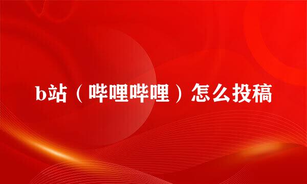 b站（哔哩哔哩）怎么投稿