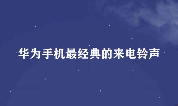 华为手机最经典的来电铃声