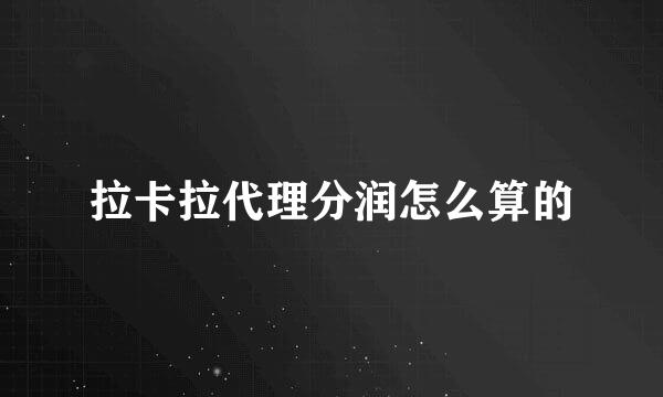 拉卡拉代理分润怎么算的