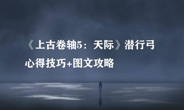 《上古卷轴5:天际》潜行弓心得技巧+图文攻略