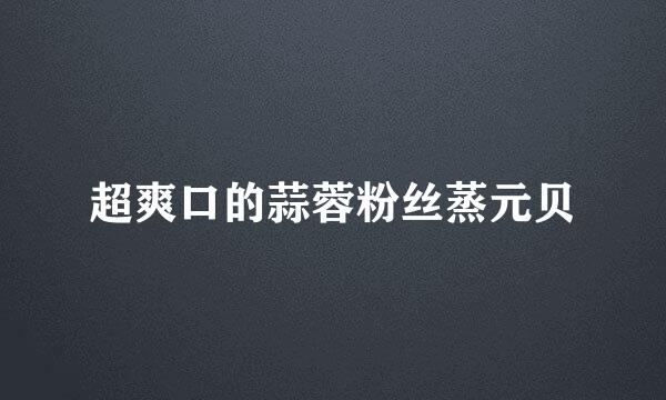 超爽口的蒜蓉粉丝蒸元贝
