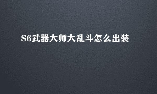 S6武器大师大乱斗怎么出装