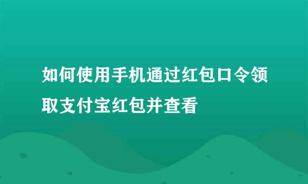 如何使用手机通过红包口令领取支付宝红包并查看