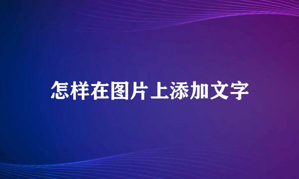 怎样在图片上添加文字