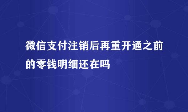 微信支付注销后再重开通之前的零钱明细还在吗