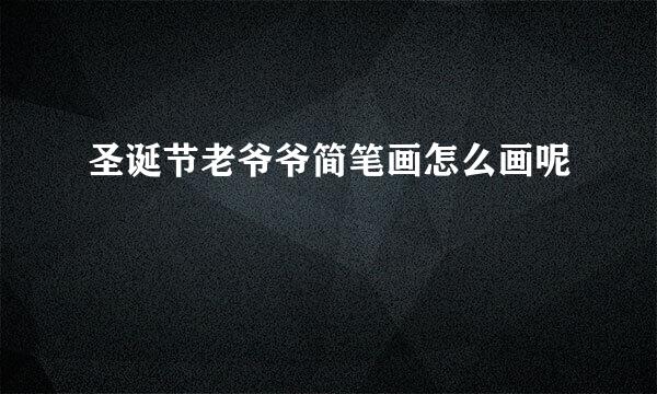 圣诞节老爷爷简笔画怎么画呢