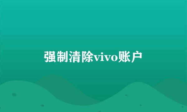 强制清除vivo账户