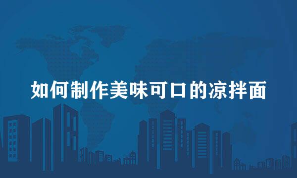 如何制作美味可口的凉拌面