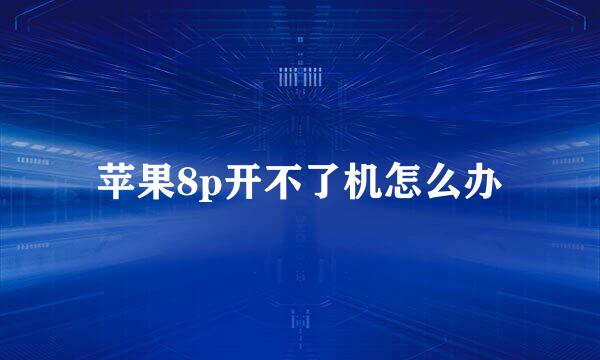 苹果8p开不了机怎么办