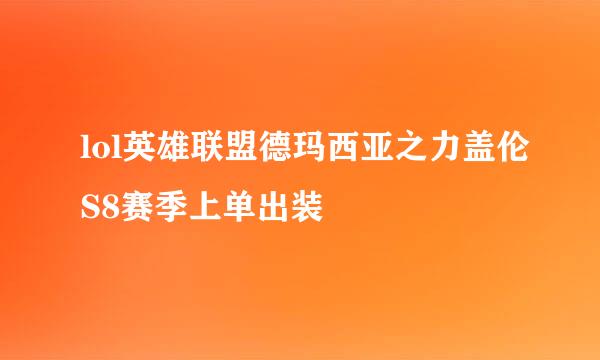 lol英雄联盟德玛西亚之力盖伦S8赛季上单出装