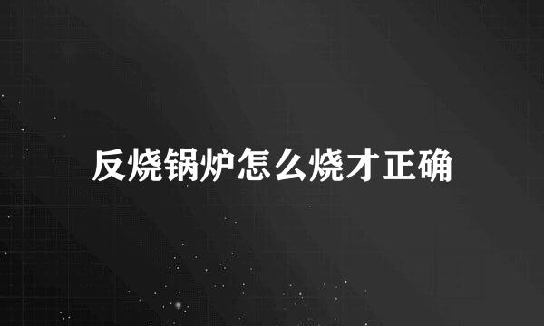 反烧锅炉怎么烧才正确