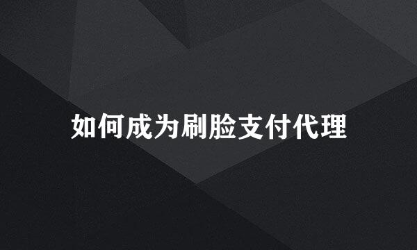 如何成为刷脸支付代理