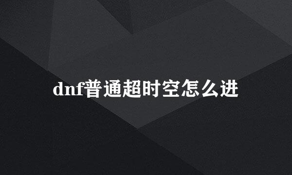 dnf普通超时空怎么进