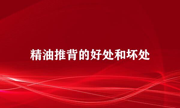 精油推背的好处和坏处