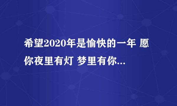 希望2020年是愉快的一年 愿你夜里有灯 梦里有你 平安喜乐 得偿所愿是什么意思