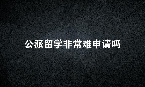 公派留学非常难申请吗