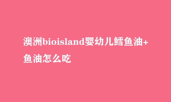 澳洲bioisland婴幼儿鳕鱼油+鱼油怎么吃