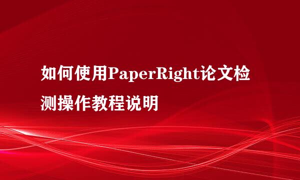 如何使用PaperRight论文检测操作教程说明