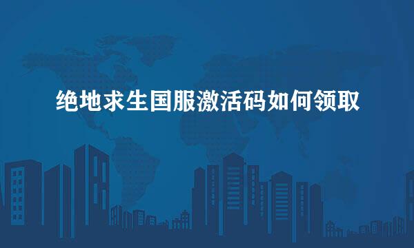 绝地求生国服激活码如何领取