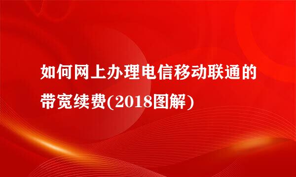 如何网上办理电信移动联通的带宽续费(2018图解)