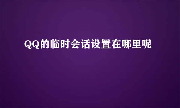 QQ的临时会话设置在哪里呢