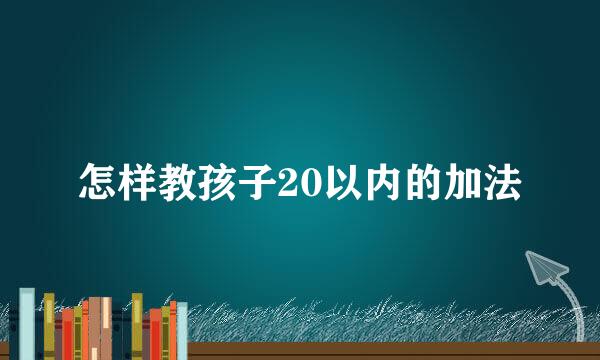 怎样教孩子20以内的加法
