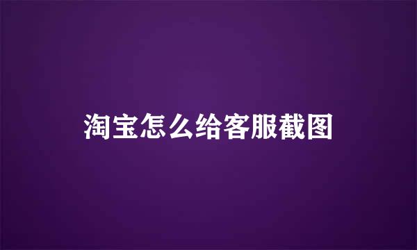 淘宝怎么给客服截图
