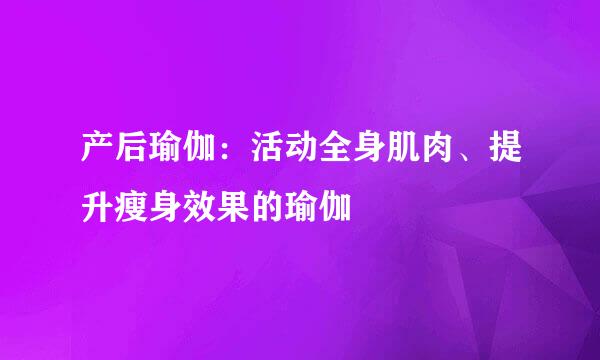 产后瑜伽：活动全身肌肉、提升瘦身效果的瑜伽