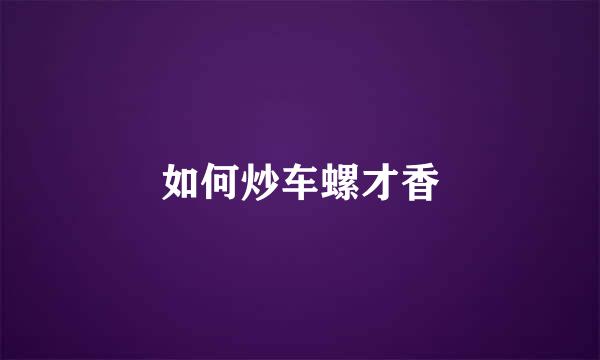 如何炒车螺才香