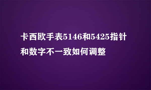 卡西欧手表5146和5425指针和数字不一致如何调整