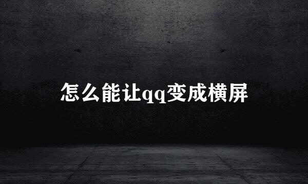 怎么能让qq变成横屏