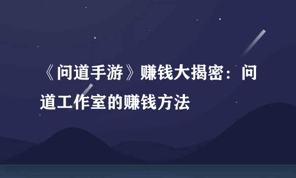 《问道手游》赚钱大揭密:问道工作室的赚钱方法