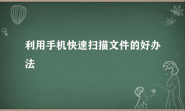 利用手机快速扫描文件的好办法