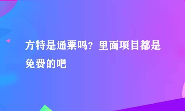 方特是通票吗？里面项目都是免费的吧