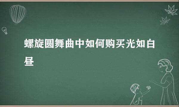 螺旋圆舞曲中如何购买光如白昼