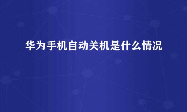 华为手机自动关机是什么情况