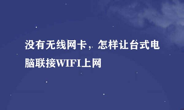没有无线网卡，怎样让台式电脑联接WIFI上网