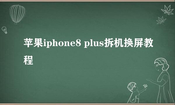 苹果iphone8 plus拆机换屏教程