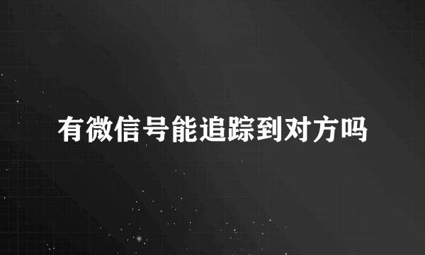 有微信号能追踪到对方吗