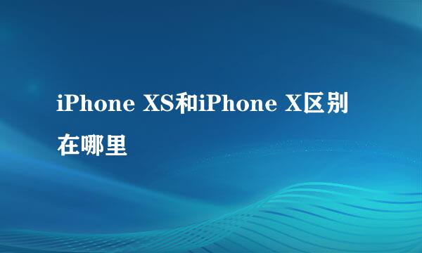 iPhone XS和iPhone X区别在哪里