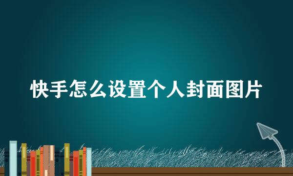 快手怎么设置个人封面图片