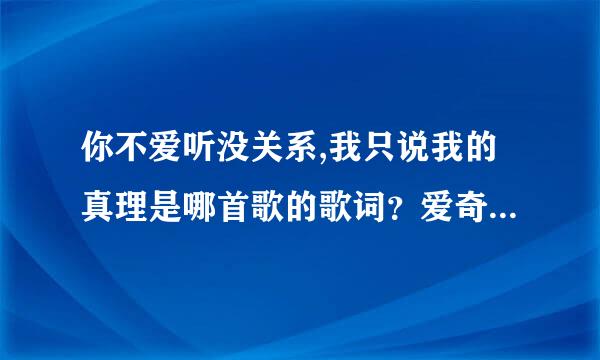 你不爱听没关系,我只说我的真理是哪首歌的歌词？爱奇艺奇葩说的主题曲，哪位大神知道
